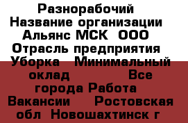 Разнорабочий › Название организации ­ Альянс-МСК, ООО › Отрасль предприятия ­ Уборка › Минимальный оклад ­ 22 000 - Все города Работа » Вакансии   . Ростовская обл.,Новошахтинск г.